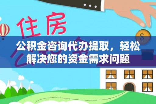 会泽公积金咨询代办提取，轻松解决您的资金需求问题