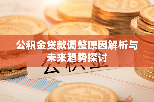 会泽公积金贷款调整原因解析与未来趋势探讨