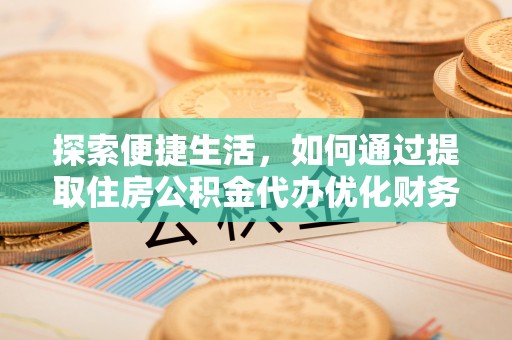 会泽探索便捷生活，如何通过提取住房公积金代办优化财务规划