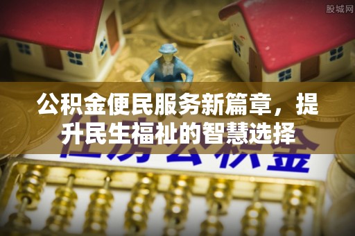 会泽公积金便民服务新篇章，提升民生福祉的智慧选择