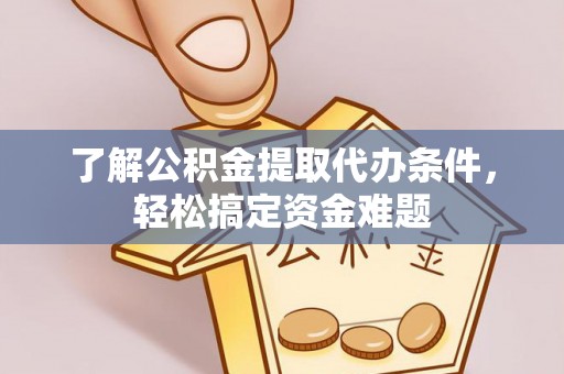 会泽了解公积金提取代办条件，轻松搞定资金难题