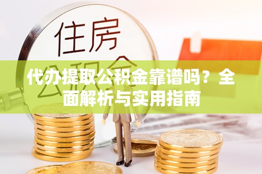 会泽代办提取公积金靠谱吗？全面解析与实用指南