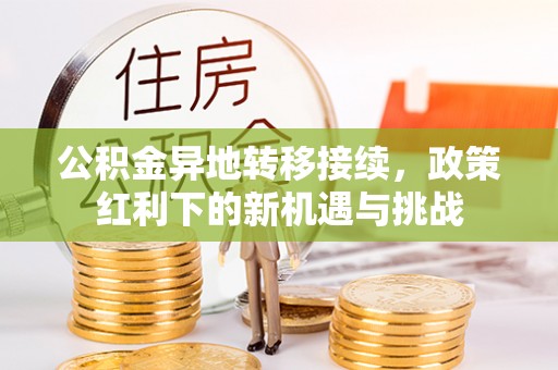 会泽公积金异地转移接续，政策红利下的新机遇与挑战