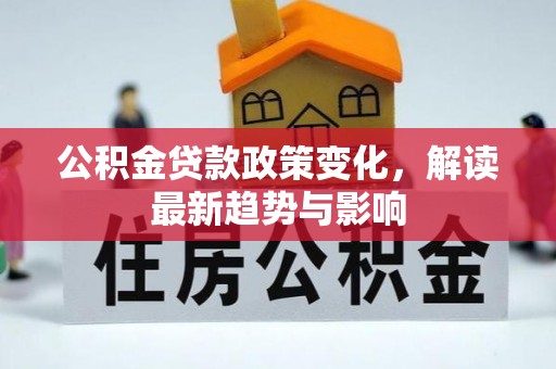 会泽公积金贷款政策变化，解读最新趋势与影响