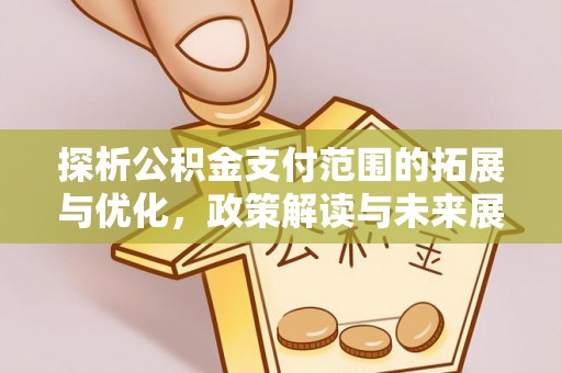 会泽探析公积金支付范围的拓展与优化，政策解读与未来展望