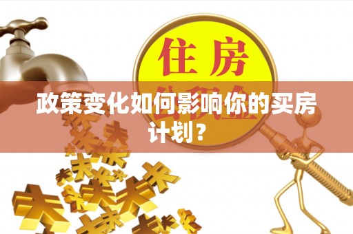会泽政策变化如何影响你的买房计划？