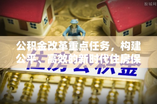 会泽公积金改革重点任务，构建公平、高效的新时代住房保障体系