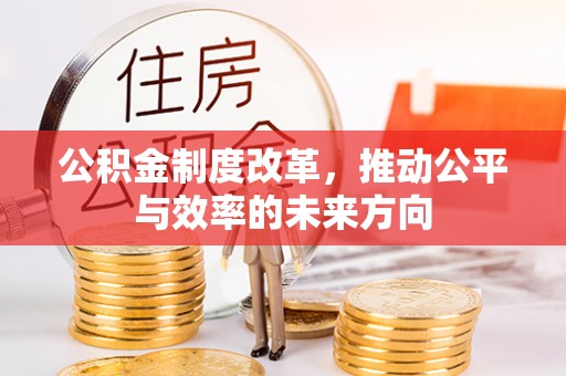 会泽公积金制度改革，推动公平与效率的未来方向