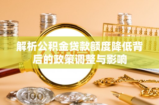 会泽解析公积金贷款额度降低背后的政策调整与影响