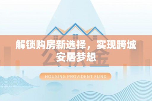会泽解锁购房新选择，实现跨城安居梦想