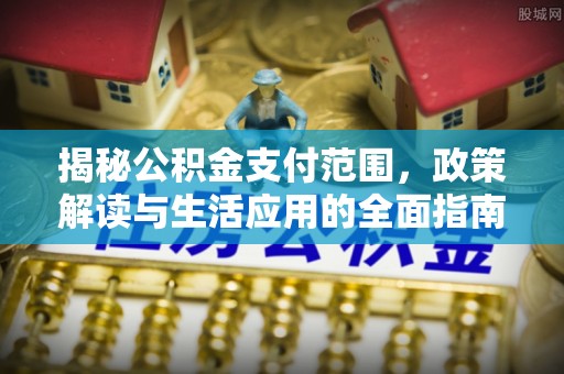 会泽揭秘公积金支付范围，政策解读与生活应用的全面指南