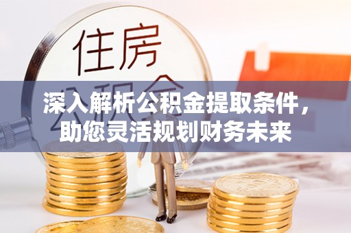 会泽深入解析公积金提取条件，助您灵活规划财务未来