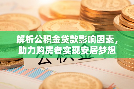 会泽解析公积金贷款影响因素，助力购房者实现安居梦想