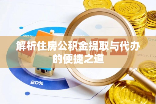 会泽解析住房公积金提取与代办的便捷之道