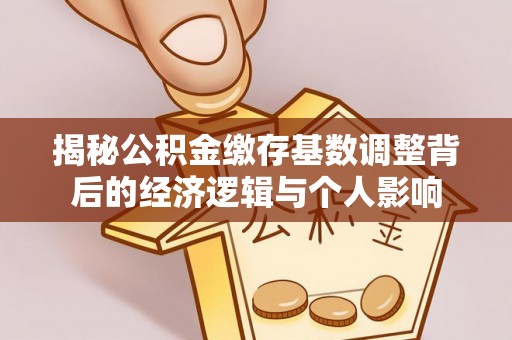 会泽揭秘公积金缴存基数调整背后的经济逻辑与个人影响