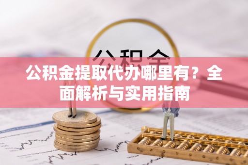 会泽公积金提取代办哪里有？全面解析与实用指南
