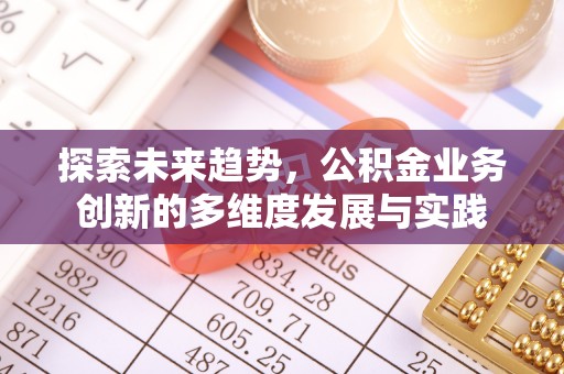 会泽探索未来趋势，公积金业务创新的多维度发展与实践