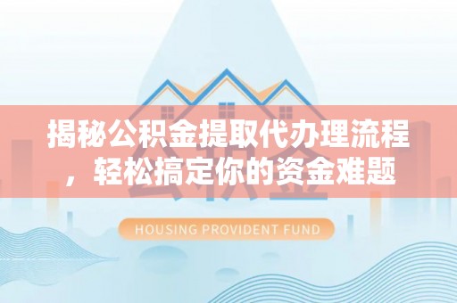 会泽揭秘公积金提取代办理流程，轻松搞定你的资金难题
