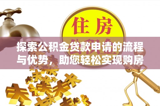 会泽探索公积金贷款申请的流程与优势，助您轻松实现购房梦想