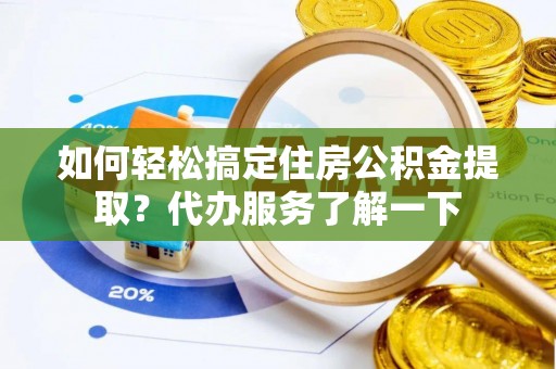 会泽如何轻松搞定住房公积金提取？代办服务了解一下