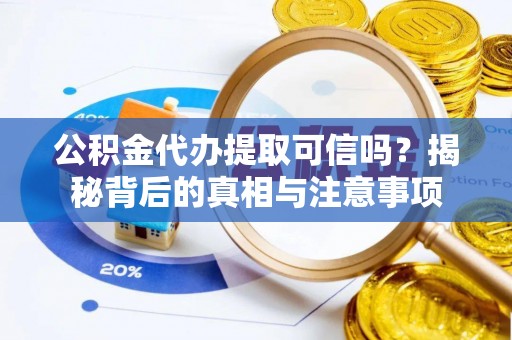 会泽公积金代办提取可信吗？揭秘背后的真相与注意事项