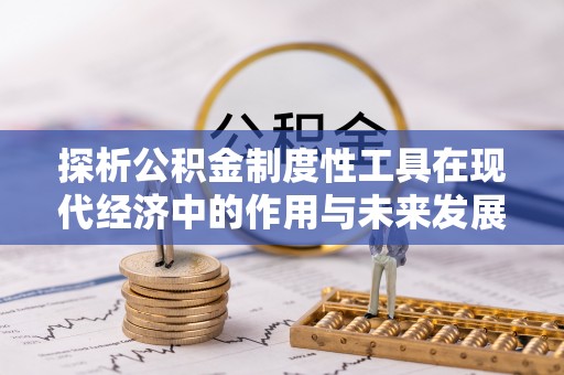 会泽探析公积金制度性工具在现代经济中的作用与未来发展趋势