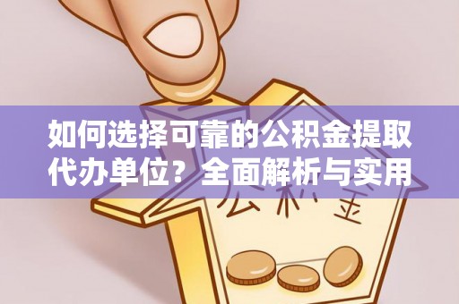 会泽如何选择可靠的公积金提取代办单位？全面解析与实用建议