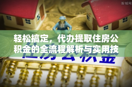会泽轻松搞定，代办提取住房公积金的全流程解析与实用技巧