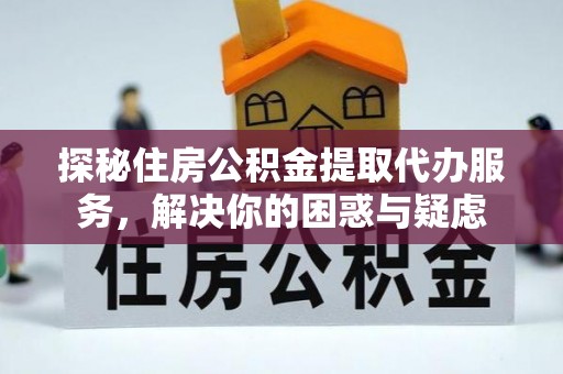 会泽探秘住房公积金提取代办服务，解决你的困惑与疑虑