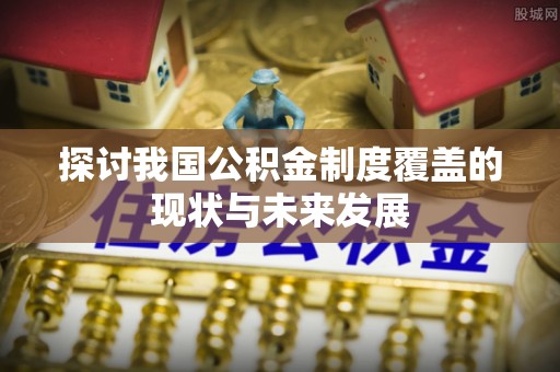 会泽探讨我国公积金制度覆盖的现状与未来发展