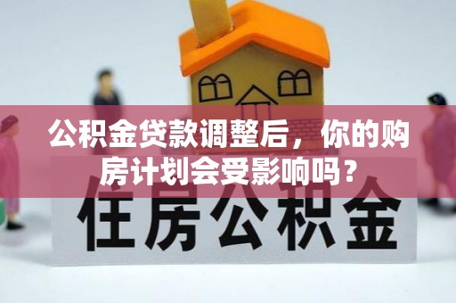 会泽公积金贷款调整后，你的购房计划会受影响吗？