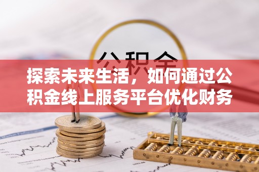会泽探索未来生活，如何通过公积金线上服务平台优化财务管理