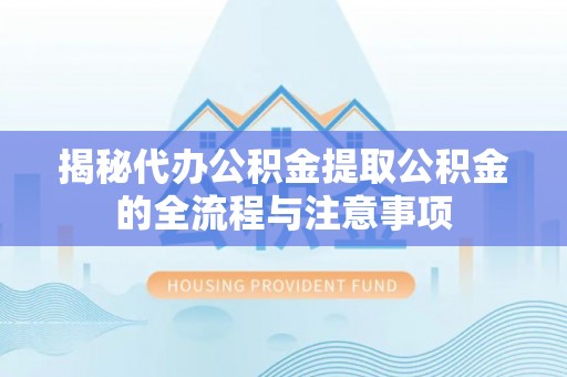 会泽揭秘代办公积金提取公积金的全流程与注意事项
