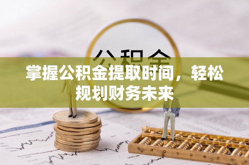 会泽掌握公积金提取时间，轻松规划财务未来