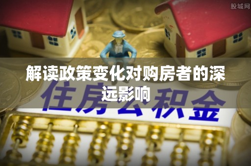 会泽解读政策变化对购房者的深远影响