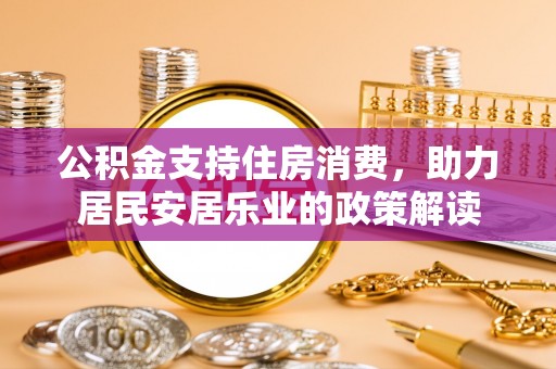 会泽公积金支持住房消费，助力居民安居乐业的政策解读