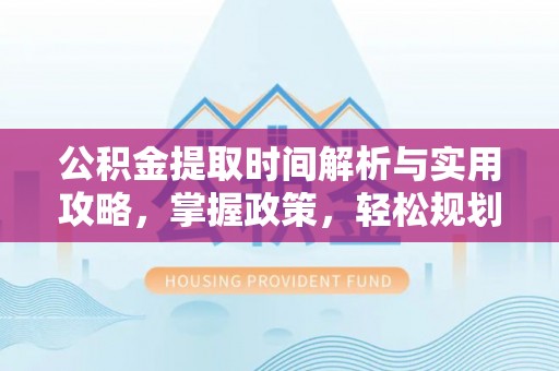 会泽公积金提取时间解析与实用攻略，掌握政策，轻松规划未来