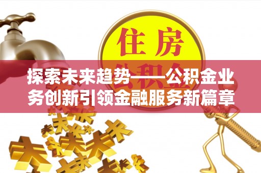 会泽探索未来趋势——公积金业务创新引领金融服务新篇章