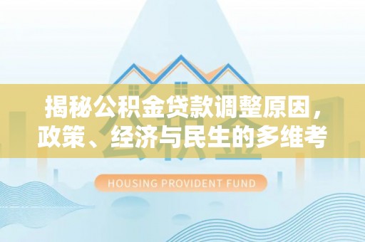 会泽揭秘公积金贷款调整原因，政策、经济与民生的多维考量
