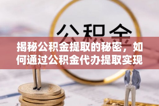 会泽揭秘公积金提取的秘密，如何通过公积金代办提取实现财务自由