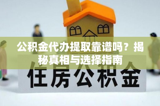 会泽公积金代办提取靠谱吗？揭秘真相与选择指南