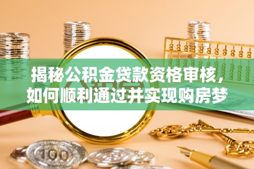会泽揭秘公积金贷款资格审核，如何顺利通过并实现购房梦想