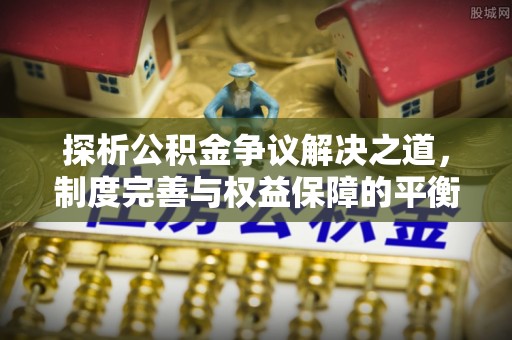 会泽探析公积金争议解决之道，制度完善与权益保障的平衡点