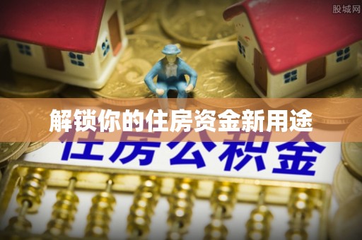 会泽解锁你的住房资金新用途