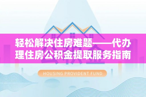 会泽轻松解决住房难题——代办理住房公积金提取服务指南