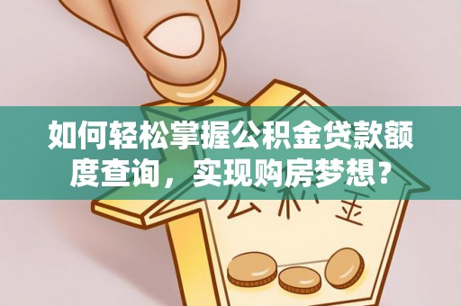 会泽如何轻松掌握公积金贷款额度查询，实现购房梦想？