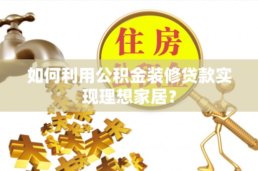 会泽如何利用公积金装修贷款实现理想家居？