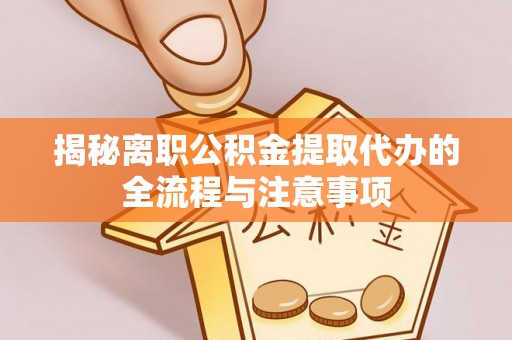 会泽揭秘离职公积金提取代办的全流程与注意事项