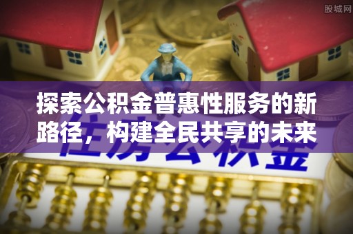 会泽探索公积金普惠性服务的新路径，构建全民共享的未来