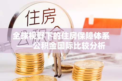 会泽全球视野下的住房保障体系——公积金国际比较分析